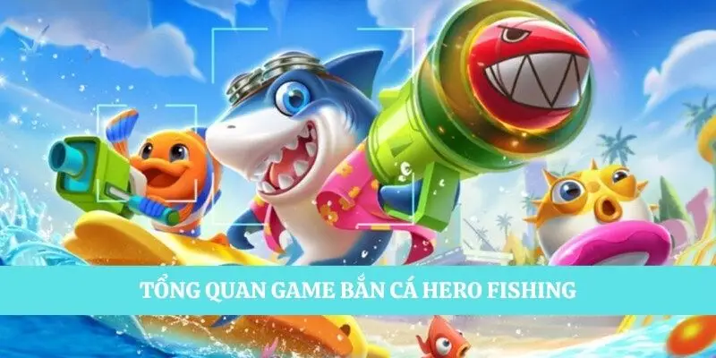 Tổng quan trò chơi săn cá Hero Fishing